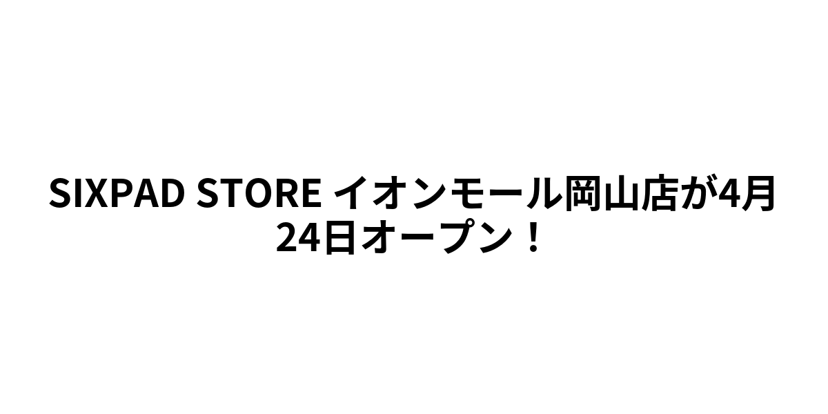 SIXPAD STORE イオンモール岡山店が4月24日オープン！